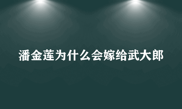 潘金莲为什么会嫁给武大郎