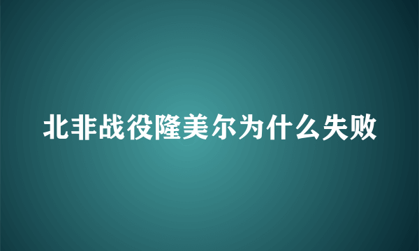 北非战役隆美尔为什么失败