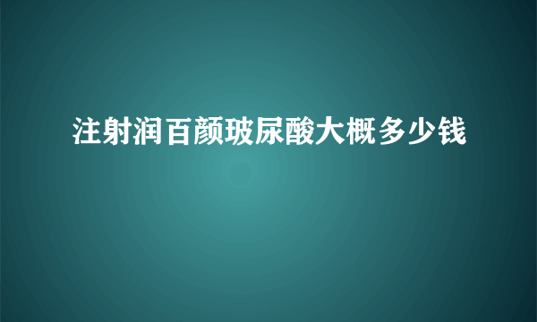 注射润百颜玻尿酸大概多少钱