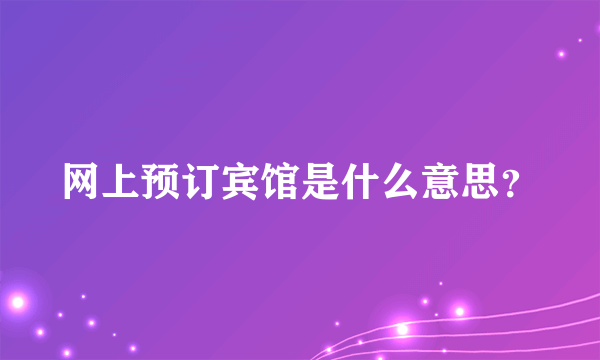 网上预订宾馆是什么意思？