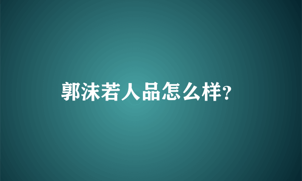 郭沫若人品怎么样？