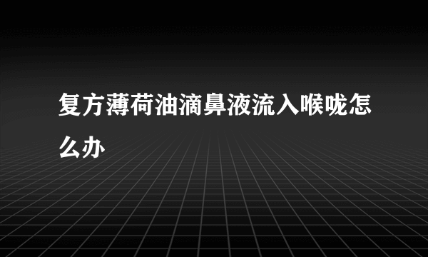 复方薄荷油滴鼻液流入喉咙怎么办