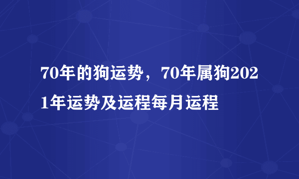 70年的狗运势，70年属狗2021年运势及运程每月运程