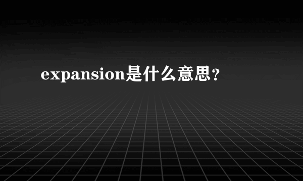 expansion是什么意思？