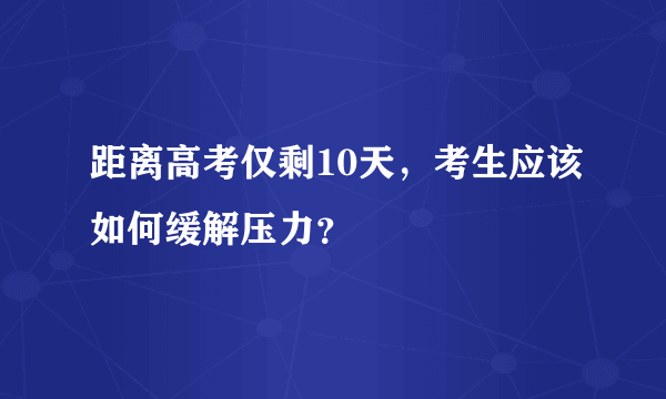 距离高考仅剩10天，考生应该如何缓解压力？