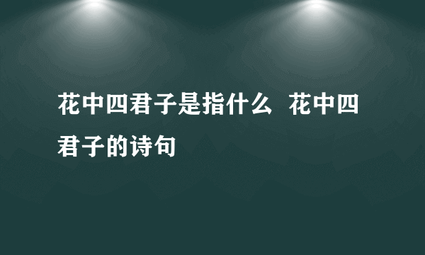 花中四君子是指什么  花中四君子的诗句