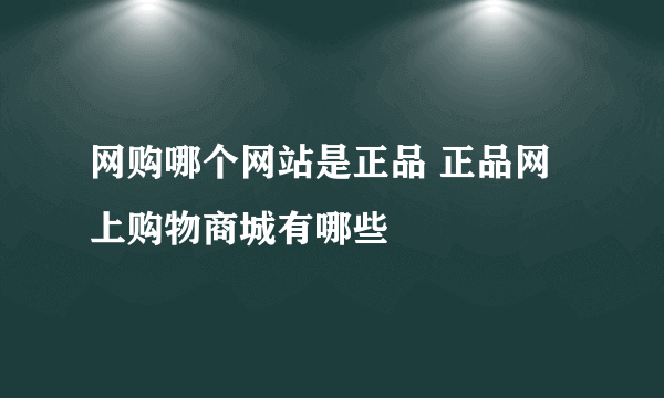 网购哪个网站是正品 正品网上购物商城有哪些