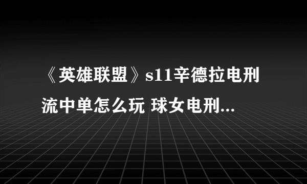 《英雄联盟》s11辛德拉电刑流中单怎么玩 球女电刑玩法攻略