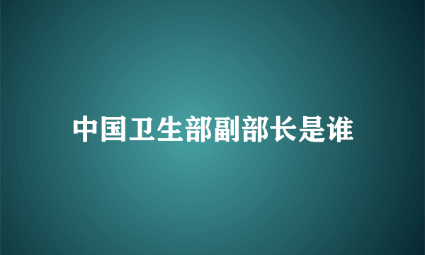 中国卫生部副部长是谁