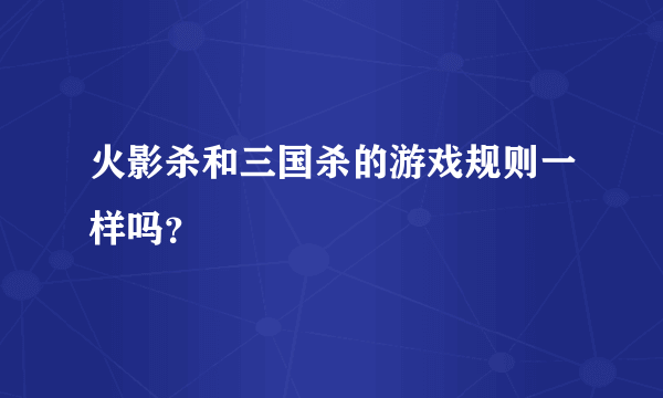 火影杀和三国杀的游戏规则一样吗？