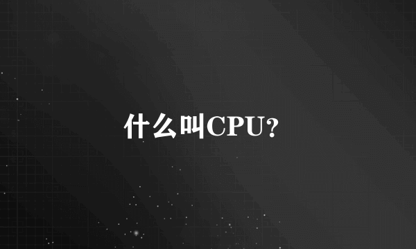 什么叫CPU？