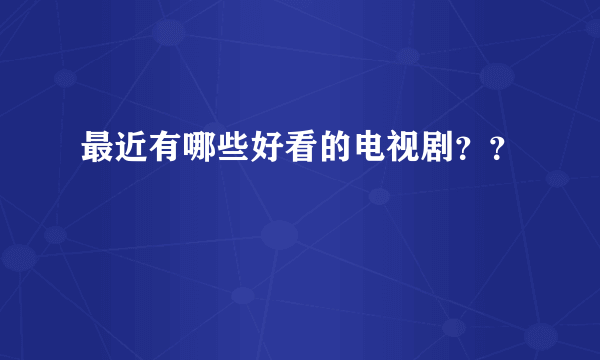 最近有哪些好看的电视剧？？