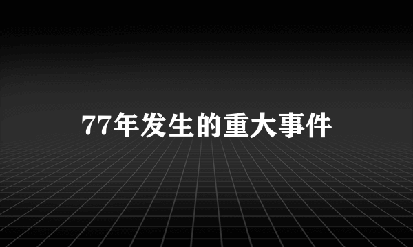 77年发生的重大事件