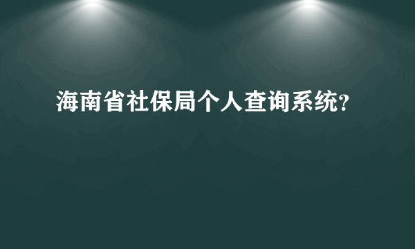 海南省社保局个人查询系统？