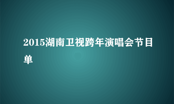 2015湖南卫视跨年演唱会节目单