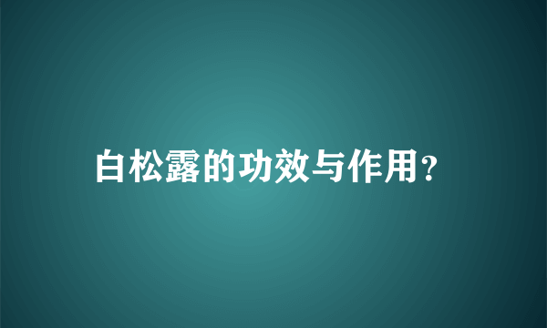 白松露的功效与作用？