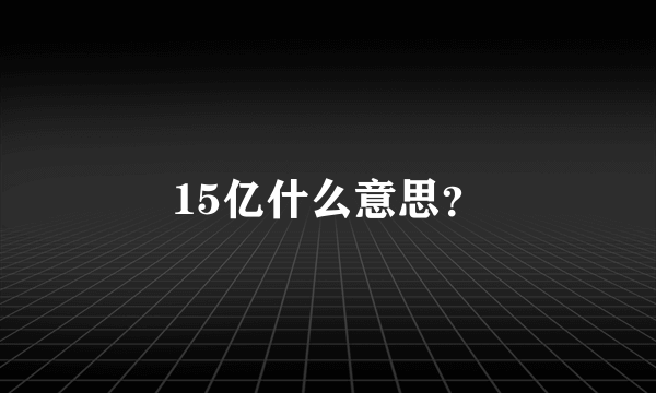 15亿什么意思？