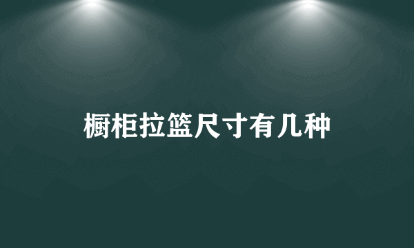 橱柜拉篮尺寸有几种