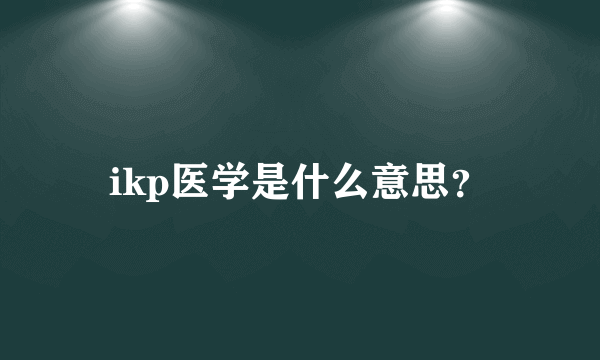 ikp医学是什么意思？