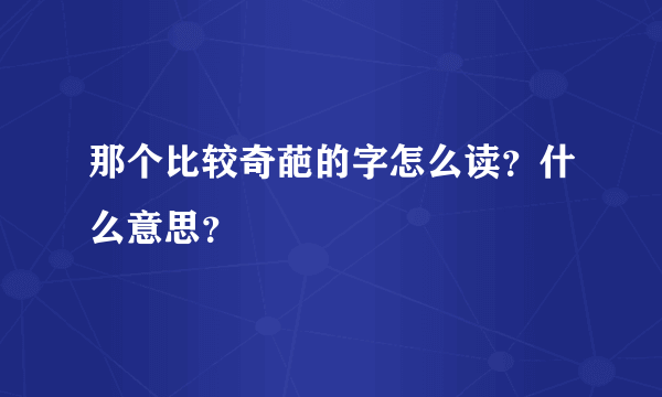 那个比较奇葩的字怎么读？什么意思？