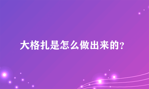 大格扎是怎么做出来的？