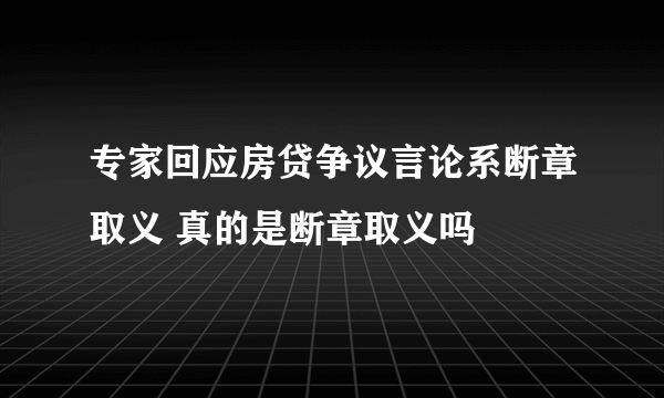 专家回应房贷争议言论系断章取义 真的是断章取义吗