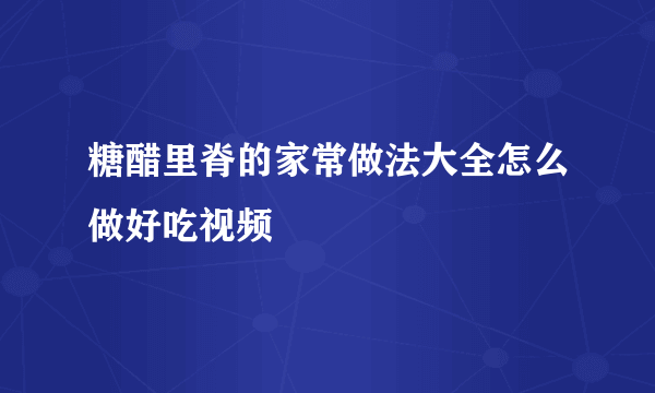 糖醋里脊的家常做法大全怎么做好吃视频