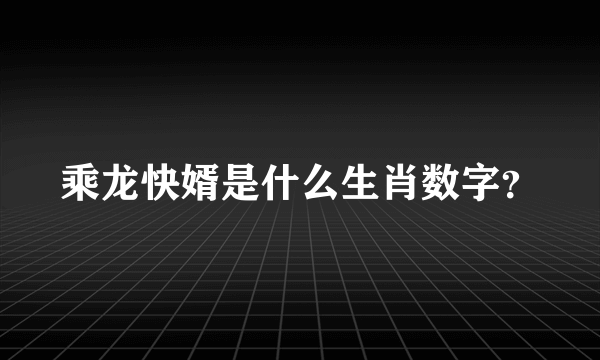 乘龙快婿是什么生肖数字？