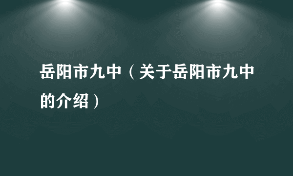 岳阳市九中（关于岳阳市九中的介绍）