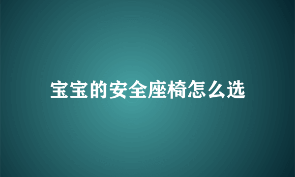 宝宝的安全座椅怎么选