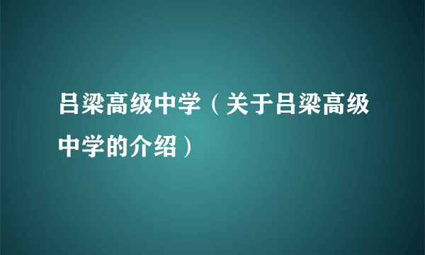 吕梁高级中学（关于吕梁高级中学的介绍）