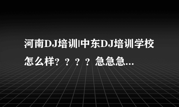 河南DJ培训|中东DJ培训学校怎么样？？？？急急急！！！！！