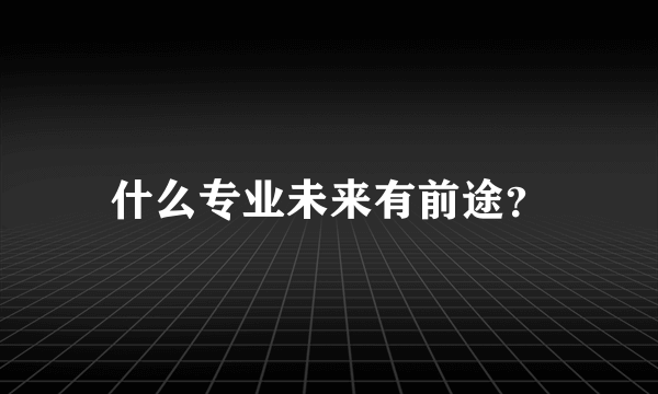 什么专业未来有前途？