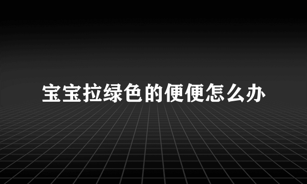 宝宝拉绿色的便便怎么办