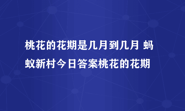 桃花的花期是几月到几月 蚂蚁新村今日答案桃花的花期