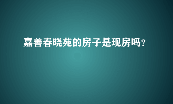 嘉善春晓苑的房子是现房吗？