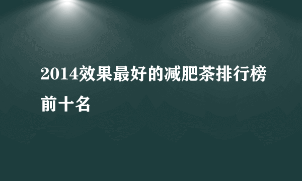 2014效果最好的减肥茶排行榜前十名