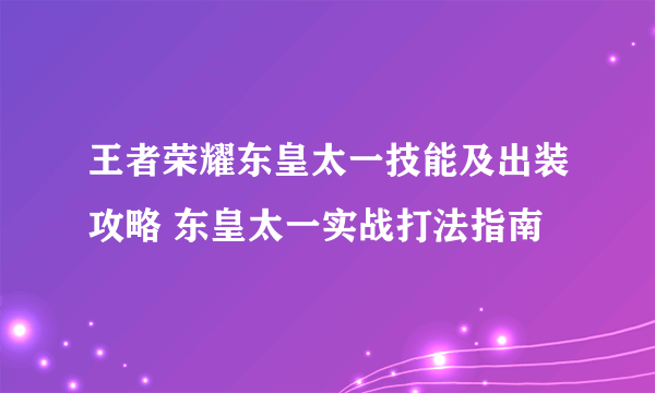 王者荣耀东皇太一技能及出装攻略 东皇太一实战打法指南