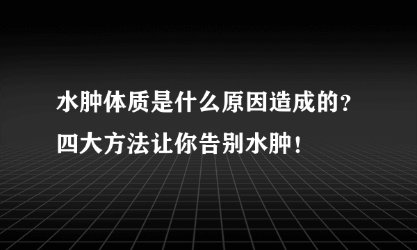 水肿体质是什么原因造成的？四大方法让你告别水肿！