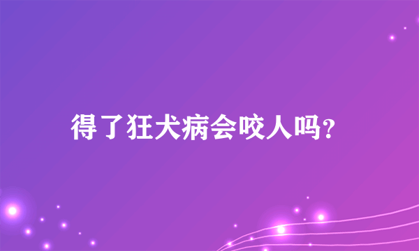 得了狂犬病会咬人吗？