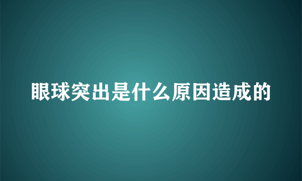 眼球突出是什么原因造成的