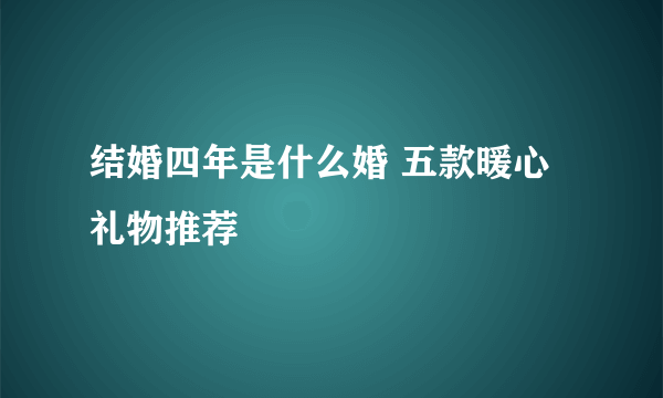 结婚四年是什么婚 五款暖心礼物推荐