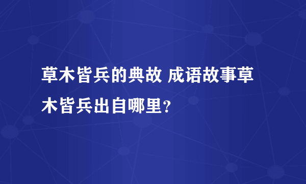 草木皆兵的典故 成语故事草木皆兵出自哪里？