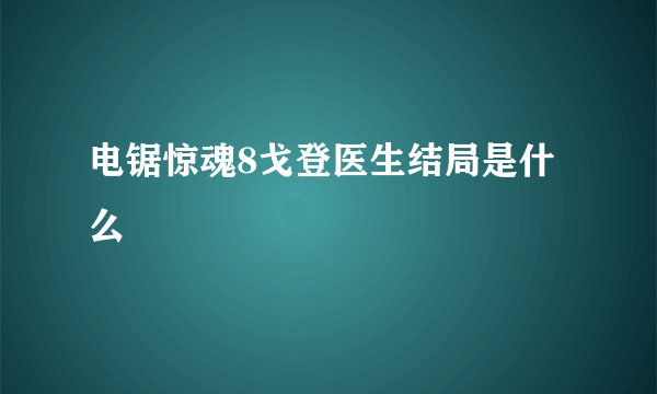 电锯惊魂8戈登医生结局是什么