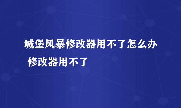 城堡风暴修改器用不了怎么办 修改器用不了