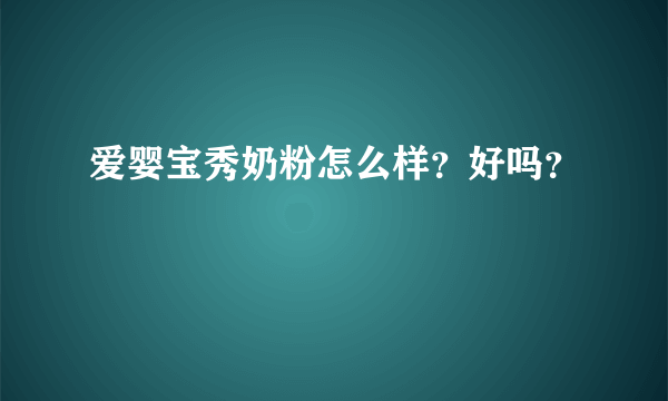 爱婴宝秀奶粉怎么样？好吗？