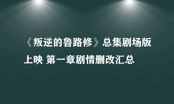 《叛逆的鲁路修》总集剧场版上映 第一章剧情删改汇总