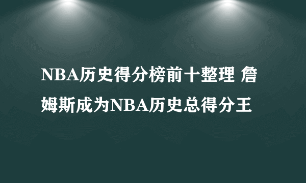 NBA历史得分榜前十整理 詹姆斯成为NBA历史总得分王