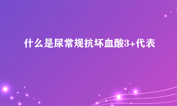 什么是尿常规抗坏血酸3+代表