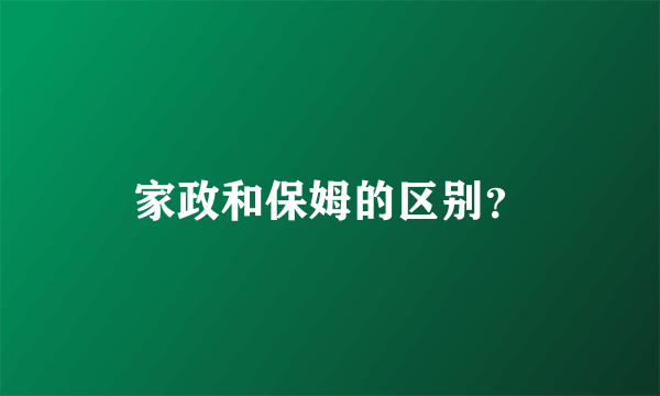 家政和保姆的区别？